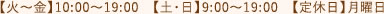 【火～金】10:00～19:00　【土・日】9:00～19:00　【定休日】月曜日
